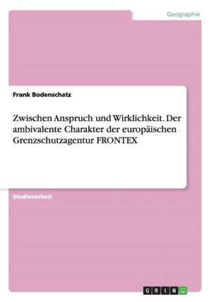 Zwischen Anspruch und Wirklichkeit. Der ambivalente Charakter der europäischen Grenzschutzagentur FRONTEX de Frank Bodenschatz