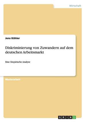 Diskriminierung von Zuwandern auf dem deutschen Arbeitsmarkt de Jens Köhler