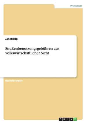 Straßenbenutzungsgebühren aus volkswirtschaftlicher Sicht de Jan Bielig