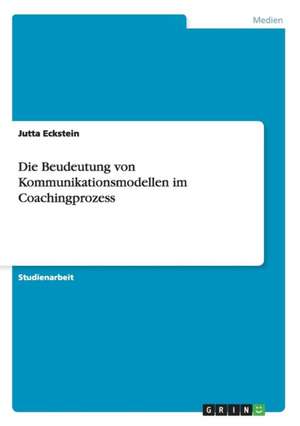 Die Bedeutung von Kommunikationsmodellen im Coachingprozess de Jutta Eckstein