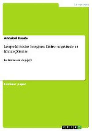 Léopold Sédar Senghor. Entre négritude et francophonie de Annabel Baade