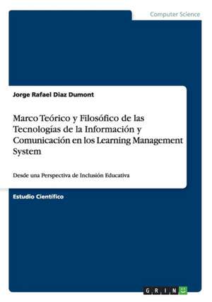 Marco Teórico y Filosófico de las Tecnologías de la Información y Comunicación en los Learning Management System de Jorge Rafael Diaz Dumont