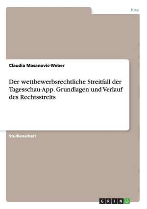 Der wettbewerbsrechtliche Streitfall der Tagesschau-App. Grundlagen und Verlauf des Rechtsstreits de Claudia Masanovic-Weber