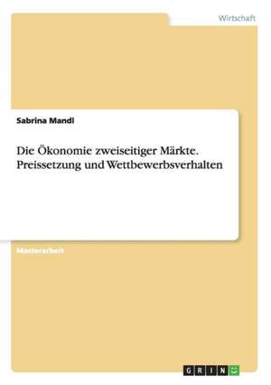 Die Ökonomie zweiseitiger Märkte. Preissetzung und Wettbewerbsverhalten de Sabrina Mandl