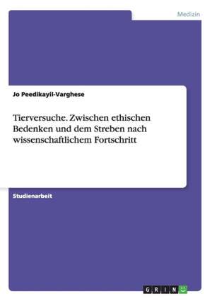 Tierversuche. Zwischen ethischen Bedenken und dem Streben nach wissenschaftlichem Fortschritt de Jo Peedikayil-Varghese