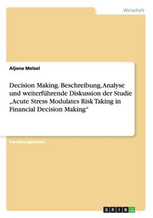 Decision Making. Beschreibung, Analyse Und Weiterfuhrende Diskussion Der Studie "Acute Stress Modulates Risk Taking in Financial Decision Making" de Melzel, Aljona