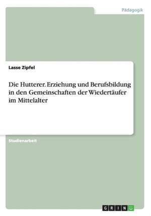 Die Hutterer. Erziehung Und Berufsbildung in Den Gemeinschaften Der Wiedertaufer Im Mittelalter de Zipfel, Lasse