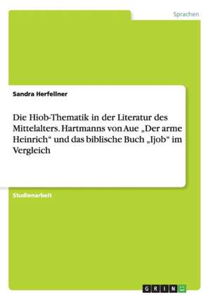 Die Hiob-Thematik in Der Literatur Des Mittelalters. Hartmanns Von Aue "Der Arme Heinrich" Und Das Biblische Buch "Ijob" Im Vergleich de Herfellner, Sandra