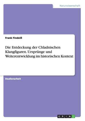 Die Entdeckung der Chladnischen Klangfiguren. Ursprünge und Weiterentwicklung im historischen Kontext de Frank Findeiß