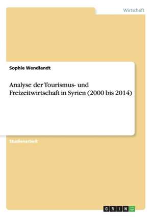 Analyse der Tourismus- und Freizeitwirtschaft in Syrien (2000 bis 2014) de Sophie Wendlandt