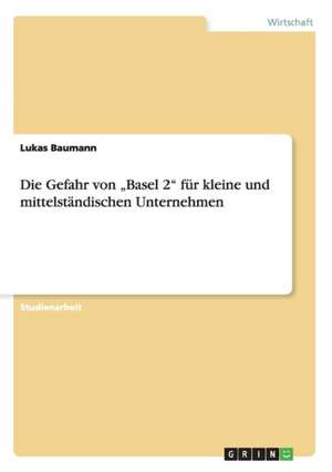 Die Gefahr von "Basel 2" für kleine und mittelständischen Unternehmen de Lukas Baumann