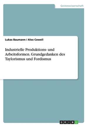 Industrielle Produktions- und Arbeitsformen. Grundgedanken des Taylorismus und Fordismus de Lukas Baumann