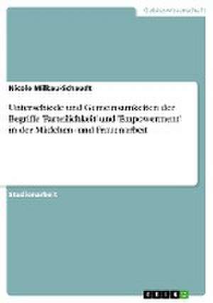 Unterschiede und Gemeinsamkeiten der Begriffe 'Parteilichkeit' und 'Empowerment' in der Mädchen- und Frauenarbeit de Nicole Milkau-Schaudt