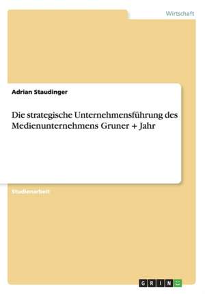 Die Strategische Unternehmensfuhrung Des Medienunternehmens Gruner + Jahr de Staudinger, Adrian