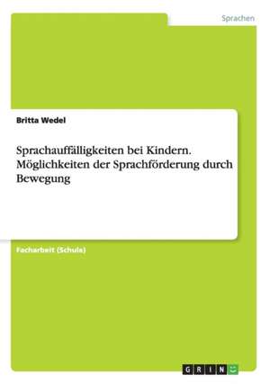 Sprachauffälligkeiten bei Kindern. Möglichkeiten der Sprachförderung durch Bewegung de Britta Wedel