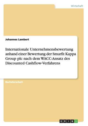 Internationale Unternehmensbewertung anhand einer Bewertung der Smurfit Kappa Group plc nach dem WACC-Ansatz des Discounted Cashflow-Verfahrens de Johannes Lambert