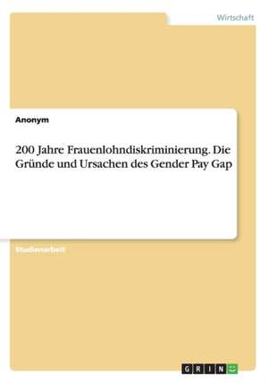 200 Jahre Frauenlohndiskriminierung. Die Gründe und Ursachen des Gender Pay Gap