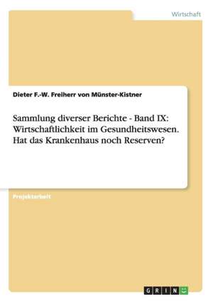 Sammlung diverser Berichte - Band IX: Wirtschaftlichkeit im Gesundheitswesen. Hat das Krankenhaus noch Reserven? de Dieter F. -W. Freiherr von Münster-Kistner