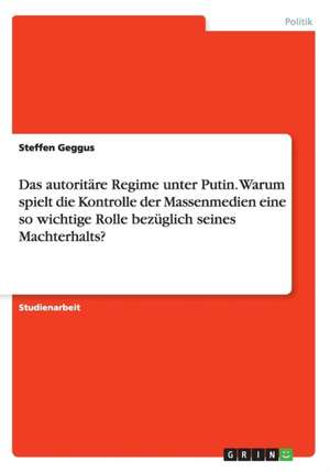 Das autoritäre Regime unter Putin. Warum spielt die Kontrolle der Massenmedien eine so wichtige Rolle bezüglich seines Machterhalts? de Steffen Geggus