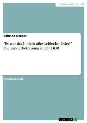 "Es war doch nicht alles schlecht! Oder?" Die Kinderbetreuung in der DDR de Sabrina Gerdes