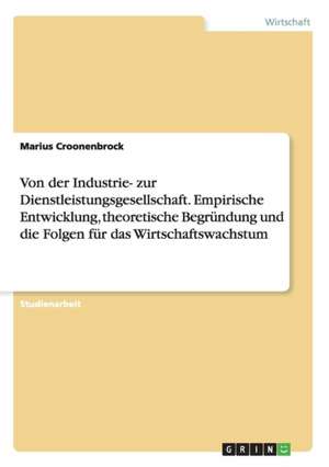 Von der Industrie- zur Dienstleistungsgesellschaft. Empirische Entwicklung, theoretische Begründung und die Folgen für das Wirtschaftswachstum de Marius Croonenbrock