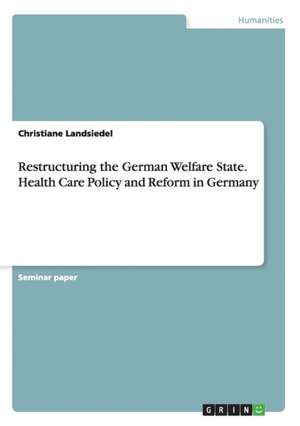 Restructuring the German Welfare State. Health Care Policy and Reform in Germany de Christiane Landsiedel