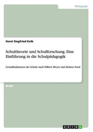 Schultheorie und Schulforschung. Eine Einführung in die Schulpädagogik de Horst Siegfried Kolb