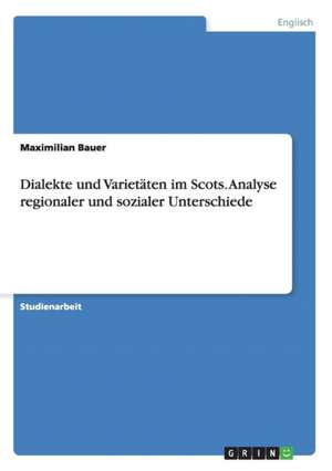 Dialekte und Varietäten im Scots. Analyse regionaler und sozialer Unterschiede de Maximilian Bauer