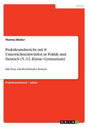 Praktikumsbericht mit 8 Unterrichtsentwürfen in Politik und Deutsch (5.-12. Klasse Gymnasium) de Thomas Bäcker