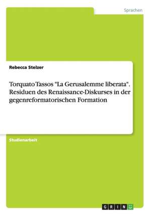 Torquato Tassos "La Gerusalemme liberata". Residuen des Renaissance-Diskurses in der gegenreformatorischen Formation de Rebecca Stelzer