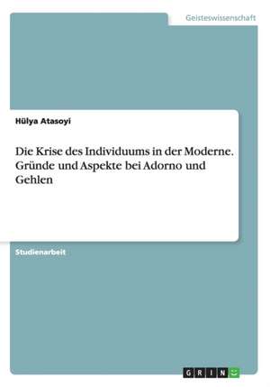 Die Krise Des Individuums in Der Moderne. Grunde Und Aspekte Bei Adorno Und Gehlen de Atasoyi, Hulya