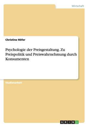 Psychologie der Preisgestaltung. Zu Preispolitik und Preiswahrnehmung durch Konsumenten de Christine Höfer