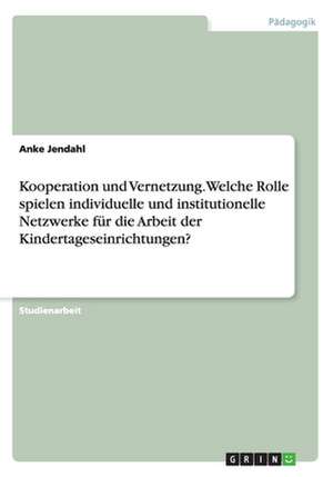 Kooperation und Vernetzung. Welche Rolle spielen individuelle und institutionelle Netzwerke für die Arbeit der Kindertageseinrichtungen? de Anke Jendahl