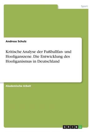 Kritische Analyse der Fußballfan- und Hooliganszene. Die Entwicklung des Hooliganismus in Deutschland de Andreas Schulz