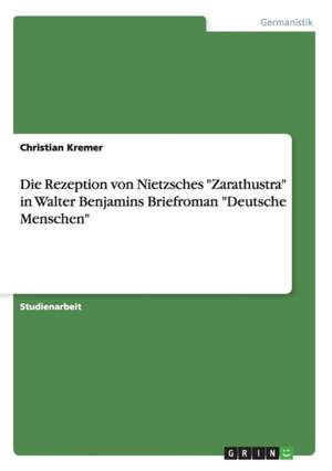 Die Rezeption von Nietzsches "Zarathustra" in Walter Benjamins Briefroman "Deutsche Menschen" de Christian Kremer