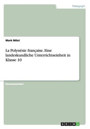 La Polynésie française. Eine landeskundliche Unterrichtseinheit in Klasse 10 de Mark Möst