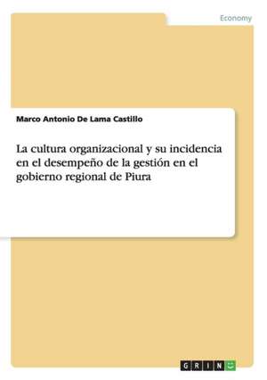 La cultura organizacional y su incidencia en el desempeño de la gestión en el gobierno regional de Piura de Marco Antonio De Lama Castillo