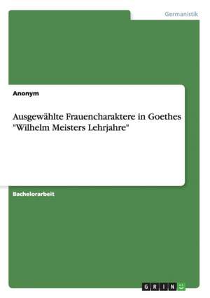 Ausgewählte Frauencharaktere in Goethes "Wilhelm Meisters Lehrjahre"