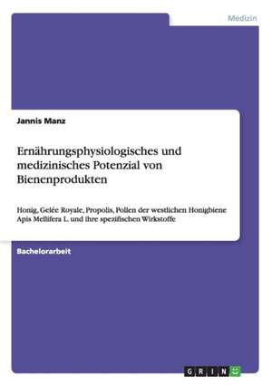 Ernährungsphysiologisches und medizinisches Potenzial von Bienenprodukten de Jannis Manz