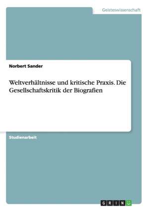 Weltverhältnisse und kritische Praxis. Die Gesellschaftskritik der Biografien de Norbert Sander