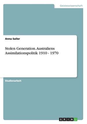 Stolen Generation. Australiens Assimilationspolitik 1910 - 1970 de Anna Sailer