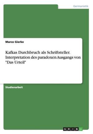 Kafkas Durchbruch als Schriftsteller. Interpretation des paradoxen Ausgangs von "Das Urteil" de Marco Gierke