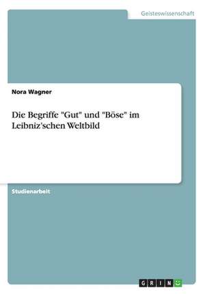 Die Begriffe "Gut" und "Böse" im Leibniz'schen Weltbild de Nora Wagner