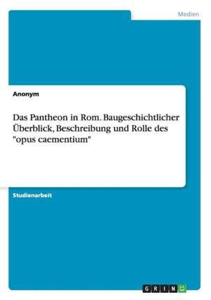 Das Pantheon in Rom. Baugeschichtlicher Überblick, Beschreibung und Rolle des "opus caementium"