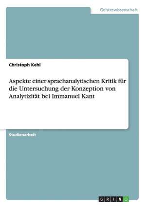 Aspekte einer sprachanalytischen Kritik für die Untersuchung der Konzeption von Analytizität bei Immanuel Kant de Christoph Kehl