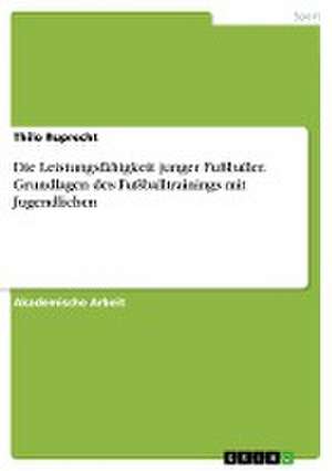 Die Leistungsfähigkeit junger Fußballer. Grundlagen des Fußballtrainings mit Jugendlichen de Thilo Ruprecht