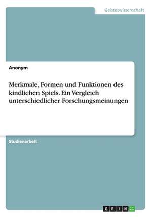 Merkmale, Formen und Funktionen des kindlichen Spiels. Ein Vergleich unterschiedlicher Forschungsmeinungen de Anonym