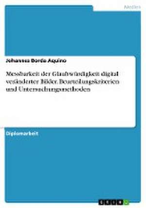 Messbarkeit der Glaubwürdigkeit digital veränderter Bilder. Beurteilungskriterien und Untersuchungsmethoden de Johannes Borda Aquino