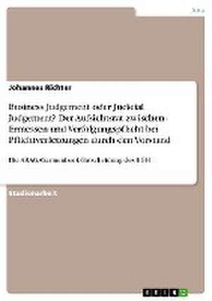 Business Judgement oder Judicial Judgement? Der Aufsichtsrat zwischen Ermessen und Verfolgungspflicht bei Pflichtverletzungen durch den Vorstand de Johannes Richter