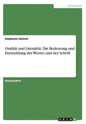 Oralität und Literalität. Die Bedeutung und Entwicklung des Wortes und der Schrift de Stephanie Steimel